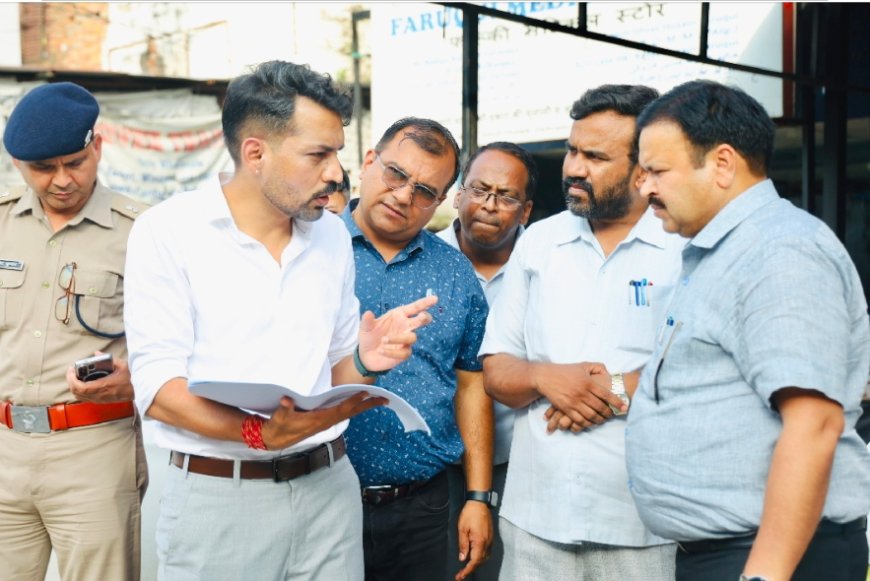 आढ़त बाजार और तहसील चौक सड़क चौड़ीकरण परियोजना का डीएम ने किया स्थलीय निरीक्षण